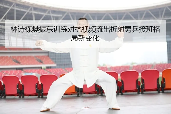 林诗栋樊振东训练对抗视频流出折射男乒接班格局新变化